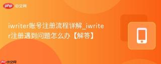 iwriter账号注册流程详解_iwriter注册遇到问题怎么办【解答】