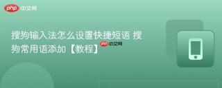 搜狗输入法怎么设置快捷短语 搜狗常用语添加【教程】