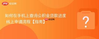 如何在手机上查询公积金贷款进度 线上申请流程【指南】