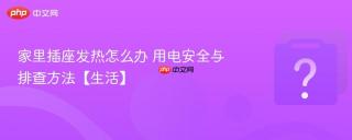 家里插座发热怎么办 用电安全与排查方法【生活】