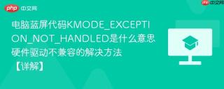 电脑蓝屏代码KMODE_EXCEPTION_NOT_HANDLED是什么意思 硬件驱动不兼容的解决方法【详解】