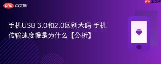 手机USB 3.0和2.0区别大吗 手机传输速度慢是为什么【分析】