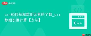 c++如何获取数组元素的个数_c++数组长度计算【方法】