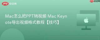 Mac怎么把PPT转视频 Mac Keynote导出视频格式教程【技巧】