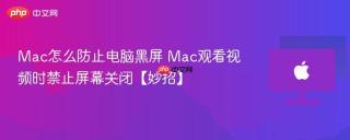 Mac怎么防止电脑黑屏 Mac观看视频时禁止屏幕关闭【妙招】