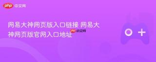 网易大神网页版入口链接 网易大神网页版官网入口地址