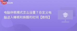 电脑休眠模式怎么设置？自定义电脑进入睡眠和唤醒的时间【教程】