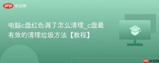 电脑c盘红色满了怎么清理_c盘最有效的清理垃圾方法【教程】