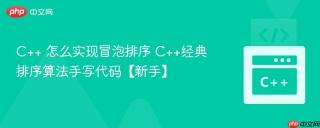 C++ 怎么实现冒泡排序 C++经典排序算法手写代码【新手】
