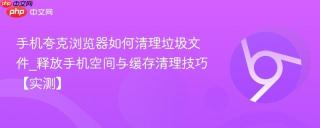 手机夸克浏览器如何清理垃圾文件_释放手机空间与缓存清理技巧【实测】