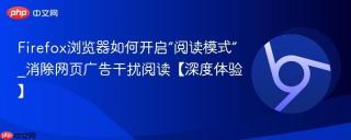Firefox浏览器如何开启“阅读模式”_消除网页广告干扰阅读【深度体验】