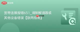 宽带连接报错651_调制解调器或其他设备错误【联网指南】