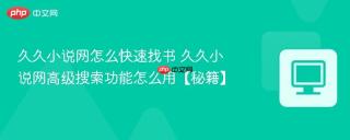 久久小说网怎么快速找书 久久小说网高级搜索功能怎么用【秘籍】