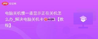 电脑关机慢一直显示正在关机怎么办_解决电脑关机卡住方法【教程】