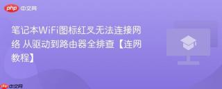 笔记本WiFi图标红叉无法连接网络 从驱动到路由器全排查【连网教程】