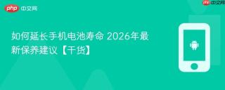如何延长手机电池寿命 2026年最新保养建议【干货】
