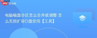 电脑磁盘分区怎么合并或调整 怎么无损扩容D盘空间【工具】