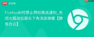 Firefox如何禁止网站推送通知_关闭火狐浏览器右下角消息弹窗【静音办公】