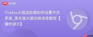 Firefox火狐浏览器如何设置中文界面_英文版火狐切换语言教程【操作演示】