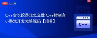 C++贪吃蛇游戏怎么做 C++控制台小游戏开发完整源码【项目】