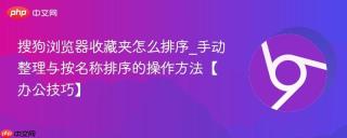 搜狗浏览器收藏夹怎么排序_手动整理与按名称排序的操作方法【办公技巧】
