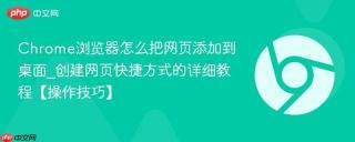 Chrome浏览器怎么把网页添加到桌面_创建网页快捷方式的详细教程【操作技巧】