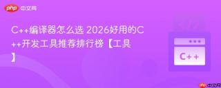 C++编译器怎么选 2026好用的C++开发工具推荐排行榜【工具】