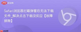 Safari浏览器拦截弹窗后无法下载文件_解决点击下载没反应【故障排除】