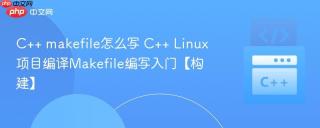 C++ makefile怎么写 C++ Linux项目编译Makefile编写入门【构建】