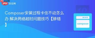 Composer安装过程卡住不动怎么办 解决网络超时问题技巧【排错】