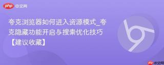 夸克浏览器如何进入资源模式_夸克隐藏功能开启与搜索优化技巧【建议收藏】
