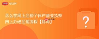 怎么在网上注销个体户营业执照 网上办结注销流程【指南】