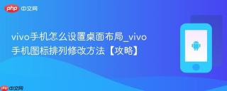 vivo手机怎么设置桌面布局_vivo手机图标排列修改方法【攻略】