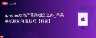 iphone发热严重降频怎么办_苹果手机散热降温技巧【科普】