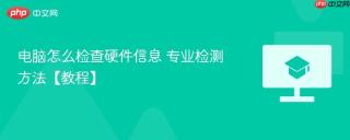 电脑怎么检查硬件信息 专业检测方法【教程】