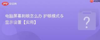 电脑屏幕刺眼怎么办 护眼模式与显示设置【实用】