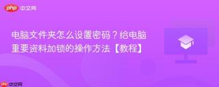 电脑文件夹怎么设置密码？给电脑重要资料加锁的操作方法【教程】