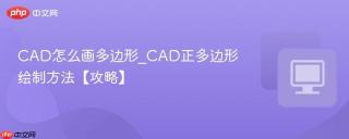 cad怎么画多边形_cad正多边形绘制方法【攻略】