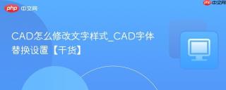 CAD怎么修改文字样式_CAD字体替换设置【干货】