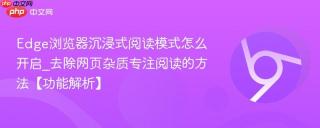 Edge浏览器沉浸式阅读模式怎么开启_去除网页杂质专注阅读的方法【功能解析】