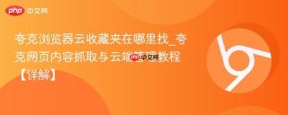 夸克浏览器云收藏夹在哪里找_夸克网页内容抓取与云端管理教程【详解】