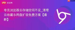 夸克浏览器云存储空间不足_清理云收藏与网盘扩容免费方案【最新】