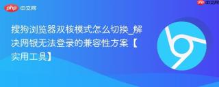 搜狗浏览器双核模式怎么切换_解决网银无法登录的兼容性方案【实用工具】