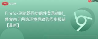 Firefox浏览器同步组件登录超时_修复由于网络环境导致的同步报错【最新】