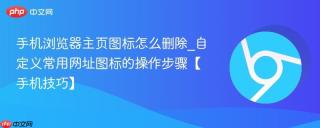 手机浏览器主页图标怎么删除_自定义常用网址图标的操作步骤【手机技巧】