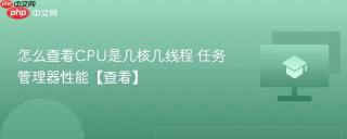 怎么查看CPU是几核几线程 任务管理器性能【查看】