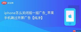 iphone怎么关闭摇一摇广告_苹果手机跳过开屏广告【纯净】