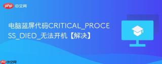 电脑蓝屏代码CRITICAL_PROCESS_DIED_无法开机【解决】