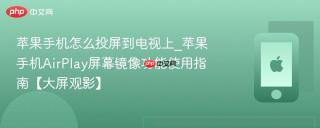 苹果手机怎么投屏到电视上_苹果手机AirPlay屏幕镜像功能使用指南【大屏观影】