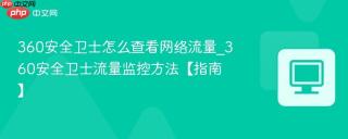 360安全卫士怎么查看网络流量_360安全卫士流量监控方法【指南】